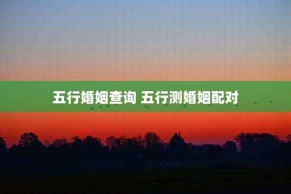 五行婚姻查询 五行测婚姻配对