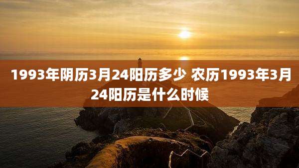 1993年阴历3月24阳历多少 农历1993年3月24阳历是什么时候