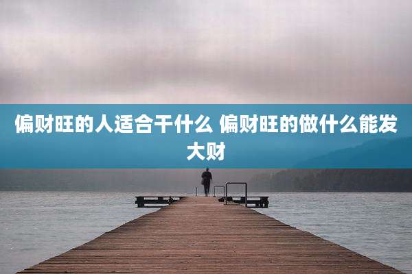 偏财旺的人适合干什么 偏财旺的做什么能发大财