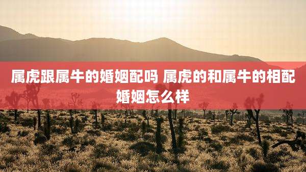 属虎跟属牛的婚姻配吗 属虎的和属牛的相配婚姻怎么样