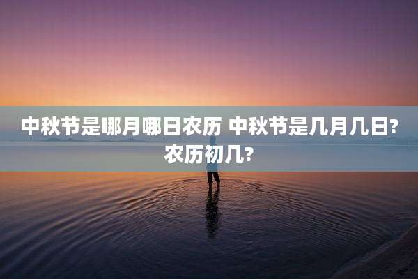 中秋节是哪月哪日农历 中秋节是几月几日?农历初几?
