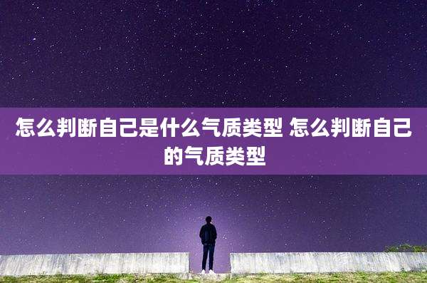 怎么判断自己是什么气质类型 怎么判断自己的气质类型