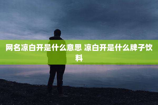 网名凉白开是什么意思 凉白开是什么牌子饮料