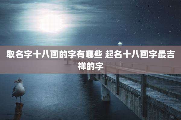 取名字十八画的字有哪些 起名十八画字最吉祥的字