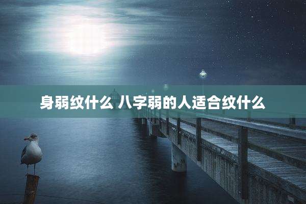 身弱纹什么 八字弱的人适合纹什么
