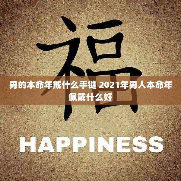 男的本命年戴什么手链 2021年男人本命年佩戴什么好
