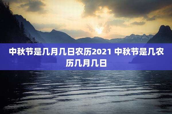 中秋节是几月几日农历2021 中秋节是几农历几月几日