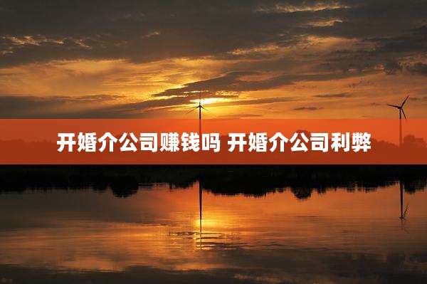 开婚介公司赚钱吗 开婚介公司利弊