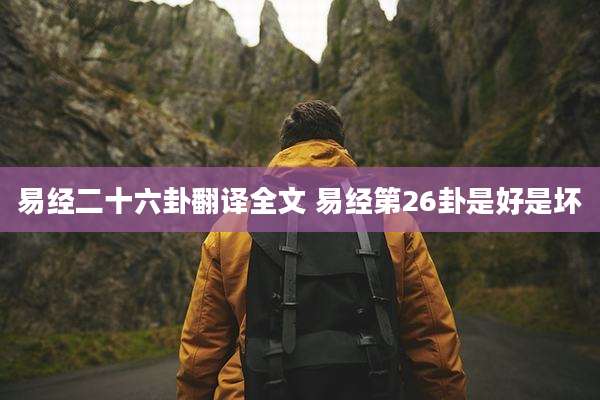 易经二十六卦翻译全文 易经第26卦是好是坏