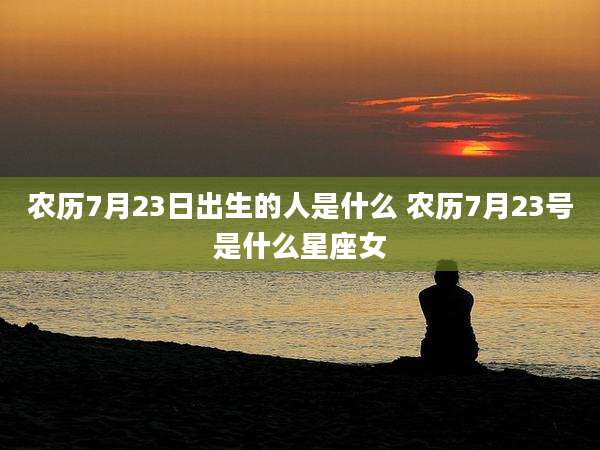 农历7月23日出生的人是什么 农历7月23号是什么星座女