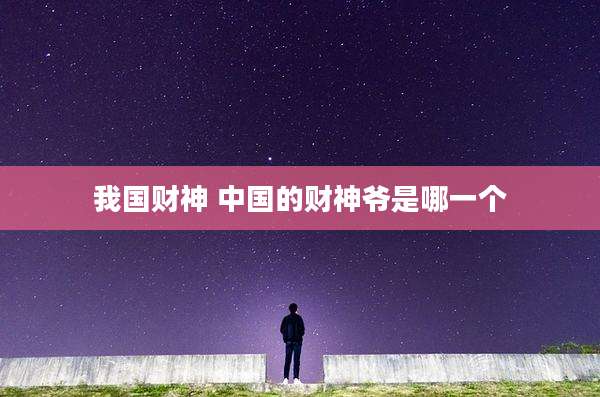 我国财神 中国的财神爷是哪一个