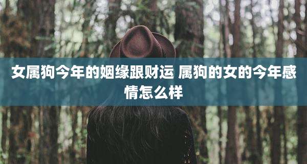 女属狗今年的姻缘跟财运 属狗的女的今年感情怎么样