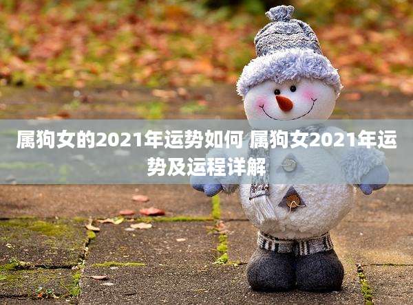 属狗女的2021年运势如何 属狗女2021年运势及运程详解