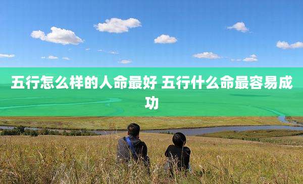 五行怎么样的人命最好 五行什么命最容易成功