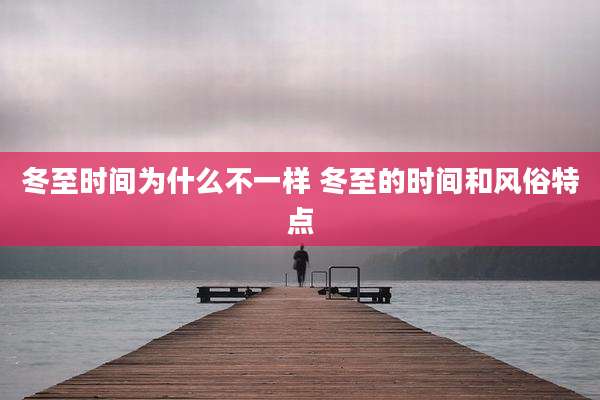冬至时间为什么不一样 冬至的时间和风俗特点