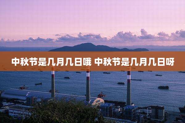 中秋节是几月几日哦 中秋节是几月几日呀