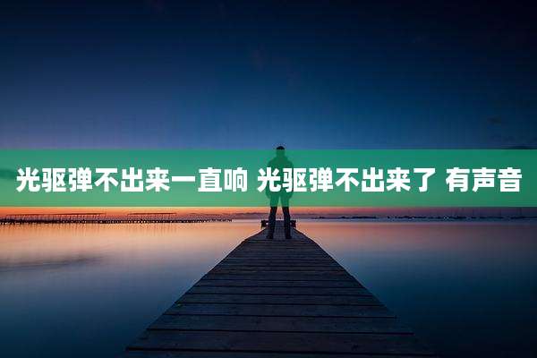 光驱弹不出来一直响 光驱弹不出来了 有声音