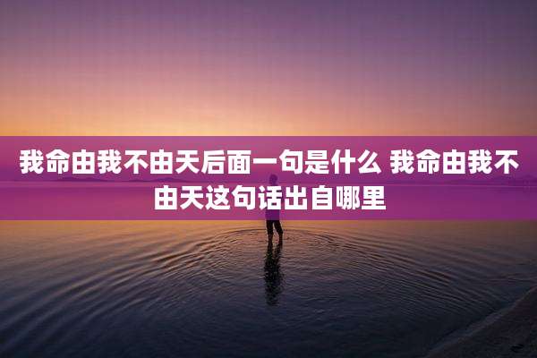 我命由我不由天后面一句是什么 我命由我不由天这句话出自哪里