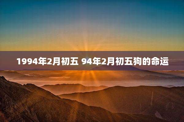 1994年2月初五 94年2月初五狗的命运