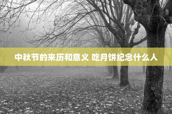 中秋节的来历和意义 吃月饼纪念什么人