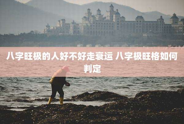 八字旺极的人好不好走衰运 八字极旺格如何判定