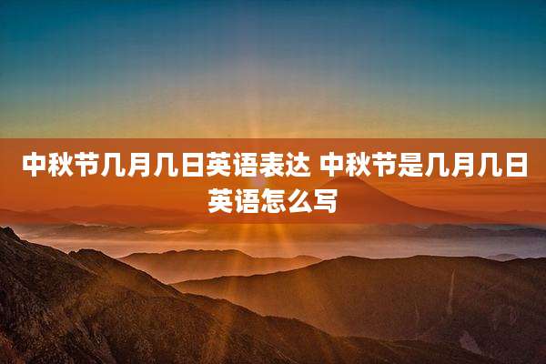 中秋节几月几日英语表达 中秋节是几月几日英语怎么写