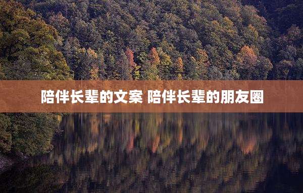陪伴长辈的文案 陪伴长辈的朋友圈