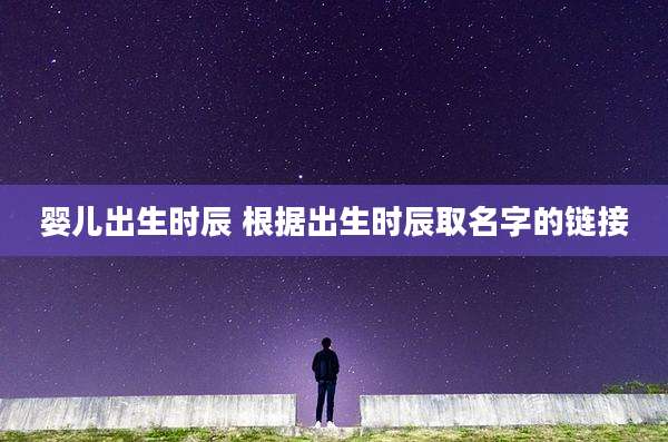 婴儿出生时辰 根据出生时辰取名字的链接