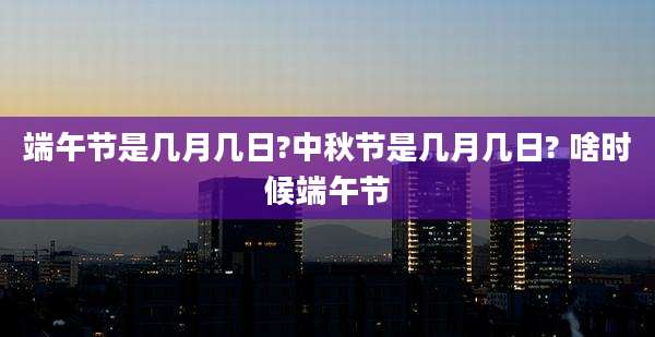 端午节是几月几日?中秋节是几月几日? 啥时候端午节