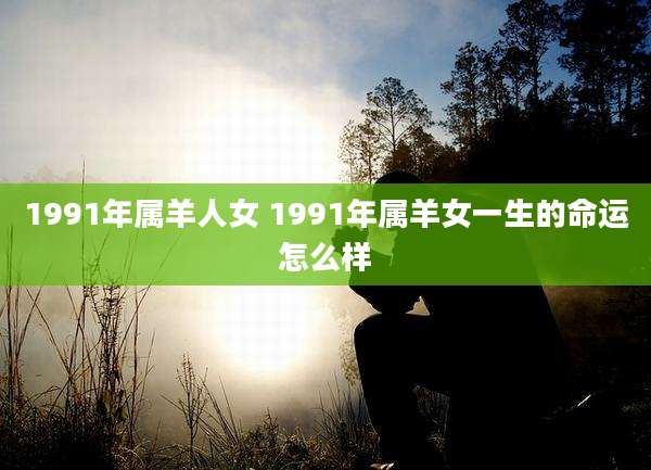 1991年属羊人女 1991年属羊女一生的命运怎么样