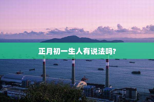 正月初一生人有说法吗?