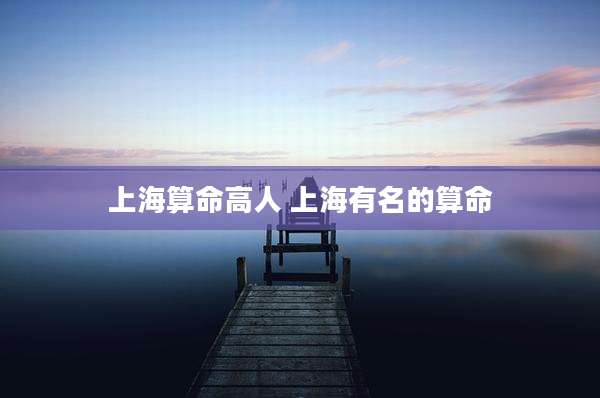 上海算命高人 上海有名的算命