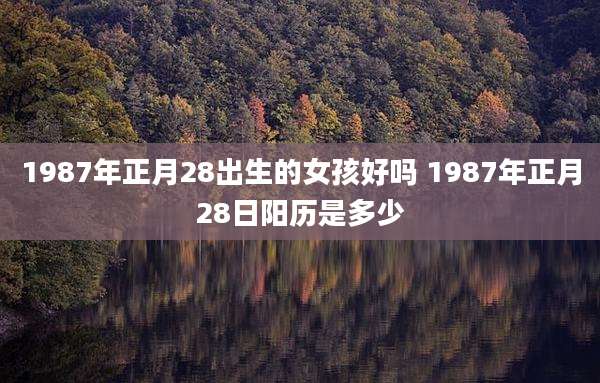 1987年正月28出生的女孩好吗 1987年正月28日阳历是多少