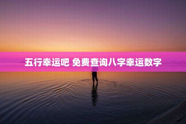 五行幸运吧 免费查询八字幸运数字