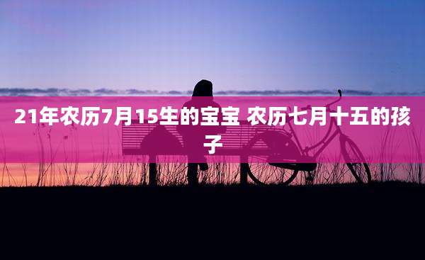 21年农历7月15生的宝宝 农历七月十五的孩子