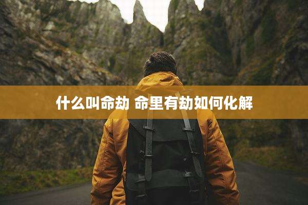 什么叫命劫 命里有劫如何化解
