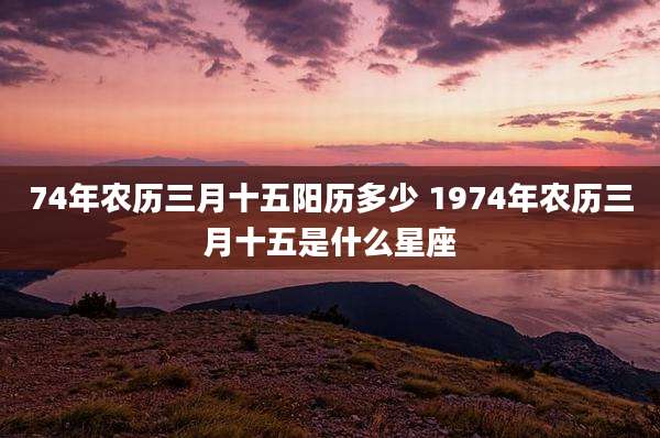 74年农历三月十五阳历多少 1974年农历三月十五是什么星座