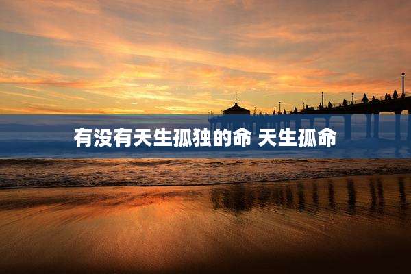有没有天生孤独的命 天生孤命