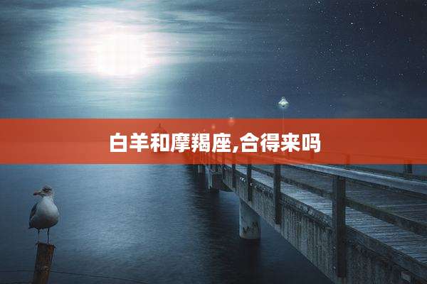 白羊和摩羯座,合得来吗