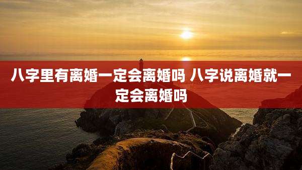 八字里有离婚一定会离婚吗 八字说离婚就一定会离婚吗
