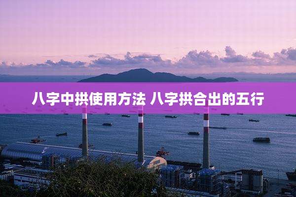 八字中拱使用方法 八字拱合出的五行