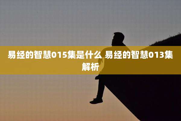 易经的智慧015集是什么 易经的智慧013集解析