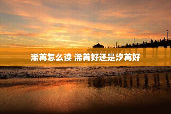 浠苒怎么读 浠苒好还是汐苒好