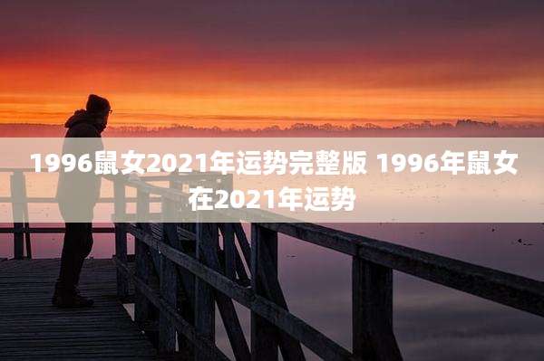1996鼠女2021年运势完整版 1996年鼠女在2021年运势
