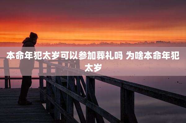 本命年犯太岁可以参加葬礼吗 为啥本命年犯太岁