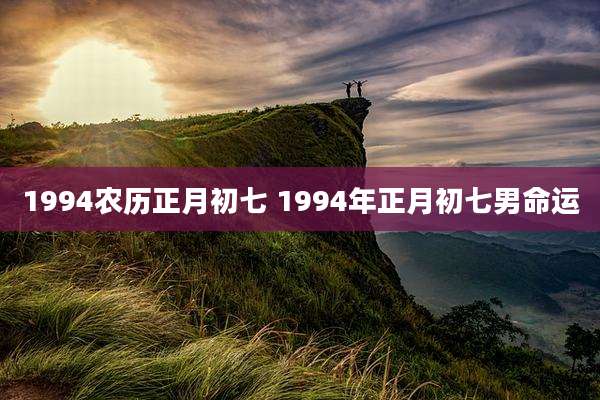 1994农历正月初七 1994年正月初七男命运