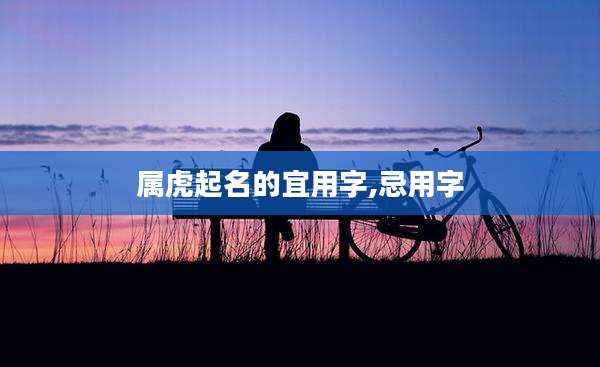 属虎起名的宜用字,忌用字