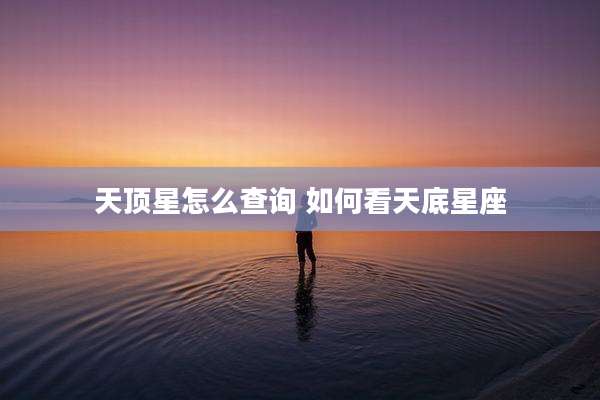 天顶星怎么查询 如何看天底星座