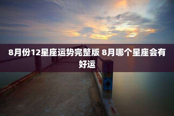 8月份12星座运势完整版 8月哪个星座会有好运