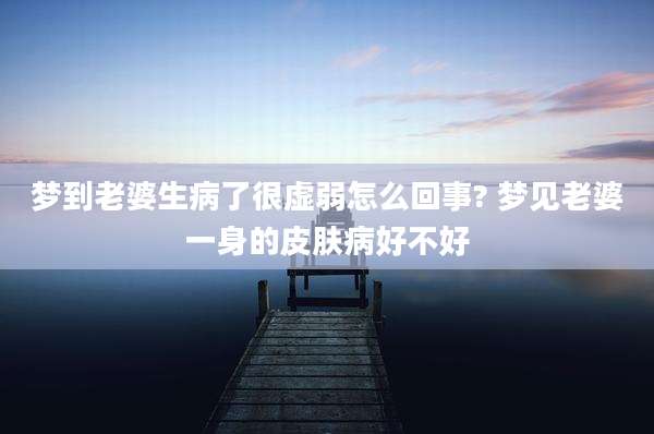 梦到老婆生病了很虚弱怎么回事? 梦见老婆一身的皮肤病好不好